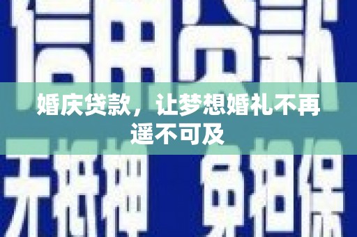 扎赉诺尔婚庆贷款，让梦想婚礼不再遥不可及