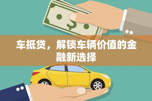 扎赉诺尔车抵贷，解锁车辆价值的金融新选择