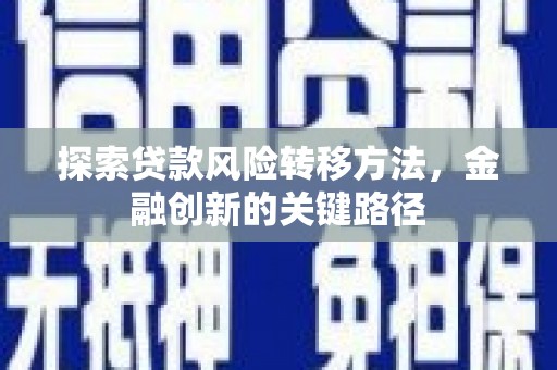 扎赉诺尔探索贷款风险转移方法，金融创新的关键路径