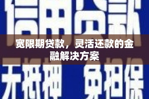 扎赉诺尔宽限期贷款，灵活还款的金融解决方案