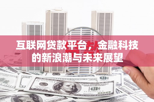 扎赉诺尔互联网贷款平台，金融科技的新浪潮与未来展望