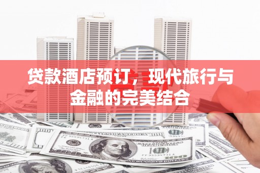 扎赉诺尔贷款酒店预订，现代旅行与金融的完美结合