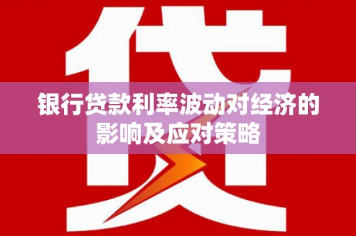 扎赉诺尔银行贷款利率波动对经济的影响及应对策略