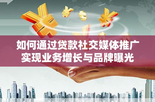 扎赉诺尔如何通过贷款社交媒体推广实现业务增长与品牌曝光