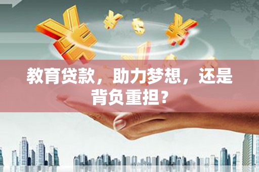 扎赉诺尔教育贷款，助力梦想，还是背负重担？