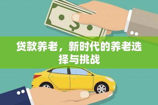 扎赉诺尔贷款养老，新时代的养老选择与挑战