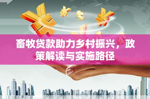 扎赉诺尔畜牧贷款助力乡村振兴，政策解读与实施路径