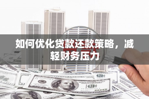 扎赉诺尔如何优化贷款还款策略，减轻财务压力