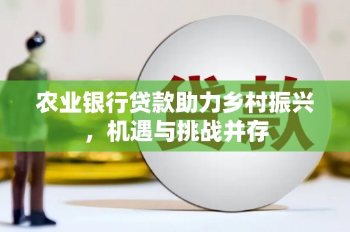 扎赉诺尔农业银行贷款助力乡村振兴，机遇与挑战并存