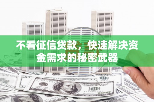 扎赉诺尔不看征信贷款，快速解决资金需求的秘密武器