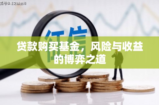 扎赉诺尔贷款购买基金，风险与收益的博弈之道