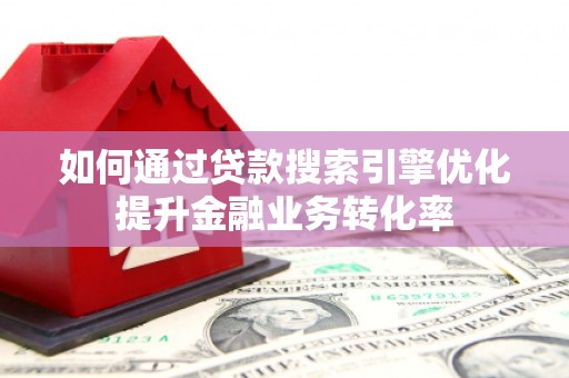 扎赉诺尔如何通过贷款搜索引擎优化提升金融业务转化率