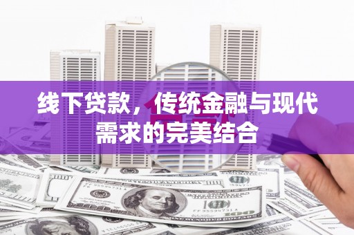 扎赉诺尔线下贷款，传统金融与现代需求的完美结合