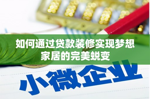 扎赉诺尔如何通过贷款装修实现梦想家居的完美蜕变