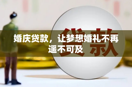 扎赉诺尔婚庆贷款，让梦想婚礼不再遥不可及