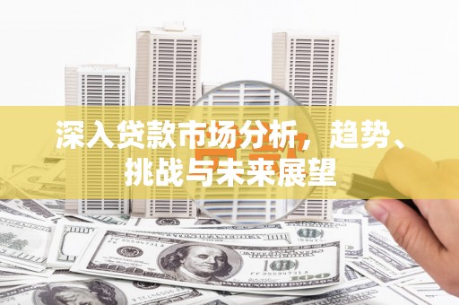 扎赉诺尔深入贷款市场分析，趋势、挑战与未来展望
