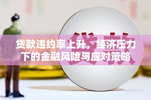 扎赉诺尔贷款违约率上升，经济压力下的金融风险与应对策略