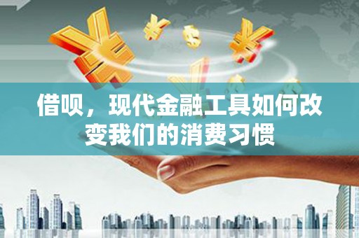 扎赉诺尔借呗，现代金融工具如何改变我们的消费习惯