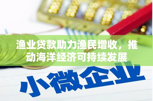 扎赉诺尔渔业贷款助力渔民增收，推动海洋经济可持续发展