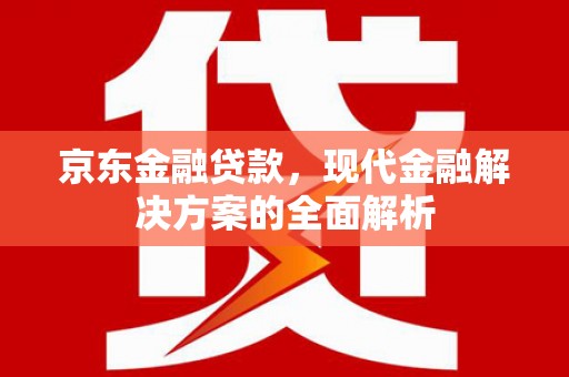 扎赉诺尔京东金融贷款，现代金融解决方案的全面解析