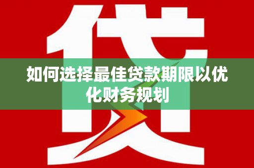 扎赉诺尔如何选择最佳贷款期限以优化财务规划