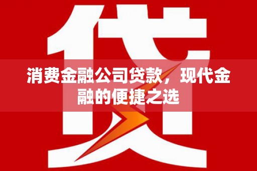 扎赉诺尔消费金融公司贷款，现代金融的便捷之选