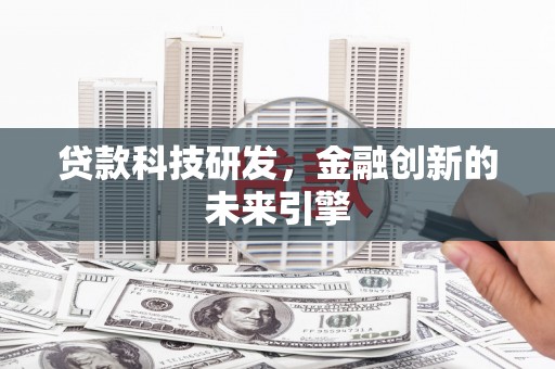 扎赉诺尔贷款科技研发，金融创新的未来引擎