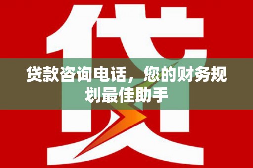 扎赉诺尔贷款咨询电话，您的财务规划最佳助手