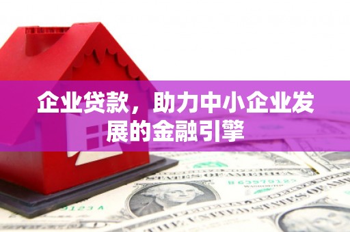 扎赉诺尔企业贷款，助力中小企业发展的金融引擎
