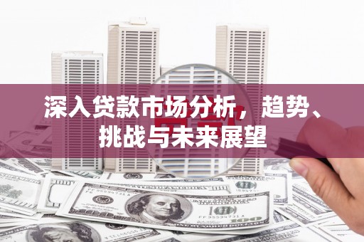 扎赉诺尔深入贷款市场分析，趋势、挑战与未来展望