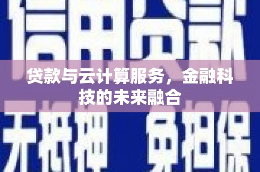 扎赉诺尔贷款与云计算服务，金融科技的未来融合