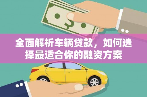 扎赉诺尔全面解析车辆贷款，如何选择最适合你的融资方案