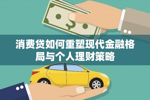 扎赉诺尔消费贷如何重塑现代金融格局与个人理财策略