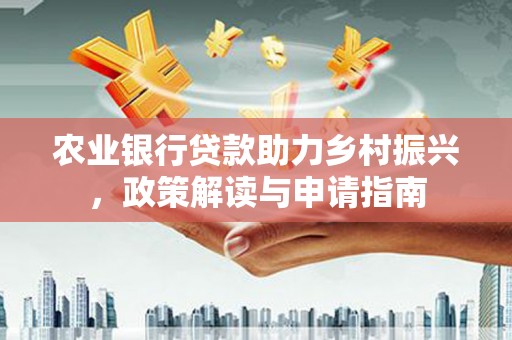 扎赉诺尔农业银行贷款助力乡村振兴，政策解读与申请指南