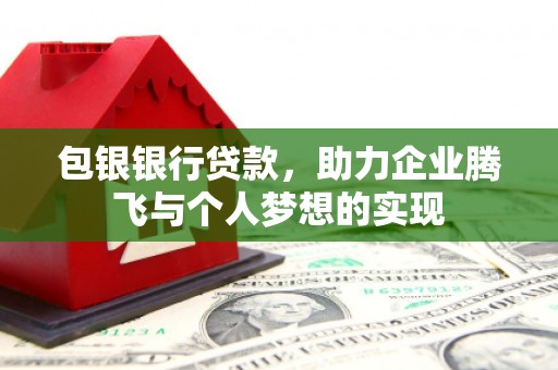 扎赉诺尔包银银行贷款，助力企业腾飞与个人梦想的实现