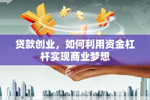 扎赉诺尔贷款创业，如何利用资金杠杆实现商业梦想
