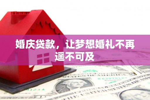 扎赉诺尔婚庆贷款，让梦想婚礼不再遥不可及