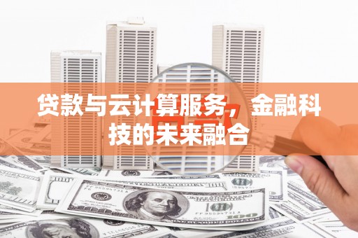 扎赉诺尔贷款与云计算服务，金融科技的未来融合