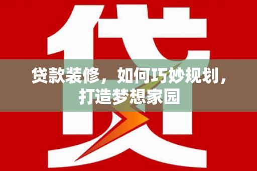 扎赉诺尔贷款装修，如何巧妙规划，打造梦想家园
