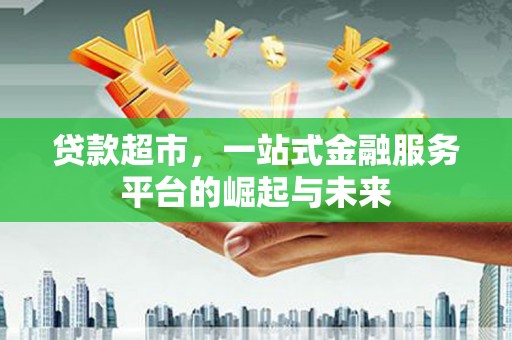 扎赉诺尔贷款超市，一站式金融服务平台的崛起与未来