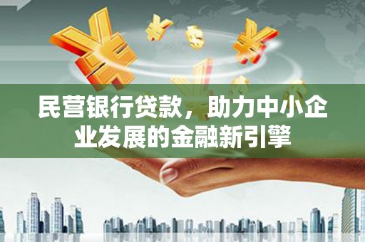 扎赉诺尔民营银行贷款，助力中小企业发展的金融新引擎