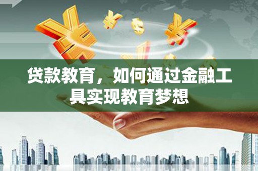 扎赉诺尔贷款教育，如何通过金融工具实现教育梦想