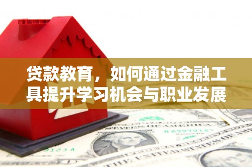 扎赉诺尔贷款教育，如何通过金融工具提升学习机会与职业发展