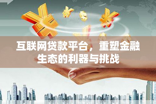 扎赉诺尔互联网贷款平台，重塑金融生态的利器与挑战