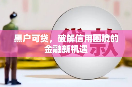 扎赉诺尔黑户可贷，破解信用困境的金融新机遇