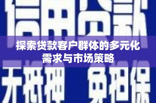 扎赉诺尔探索贷款客户群体的多元化需求与市场策略