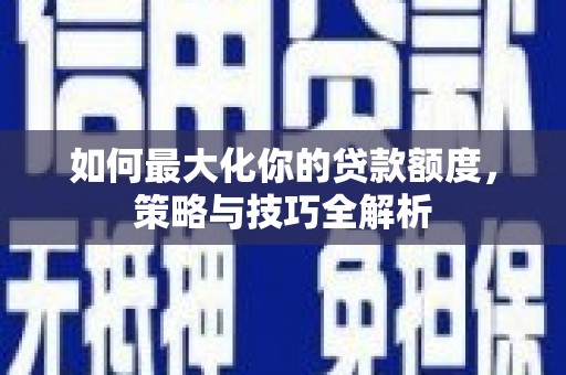 扎赉诺尔如何最大化你的贷款额度，策略与技巧全解析