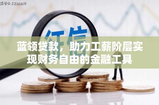 扎赉诺尔蓝领贷款，助力工薪阶层实现财务自由的金融工具