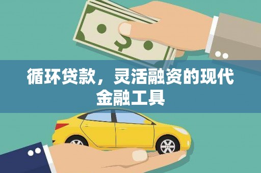扎赉诺尔循环贷款，灵活融资的现代金融工具