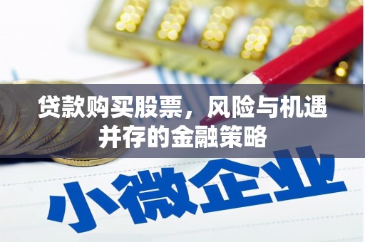 扎赉诺尔贷款购买股票，风险与机遇并存的金融策略